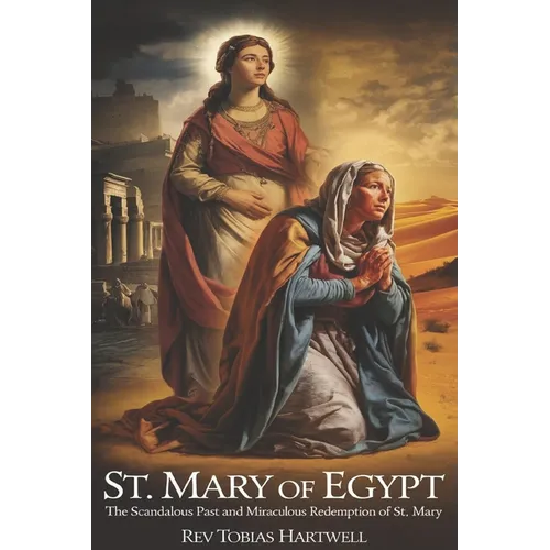 St. Mary of Egypt: The Scandalous Past and Miraculous Redemption of st.Mary