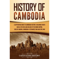 History of Cambodia: A Captivating Guide to Cambodian History, Including Events Such as the Rise and Decline of the Khmer Empire, Siege of Angkor, Cam