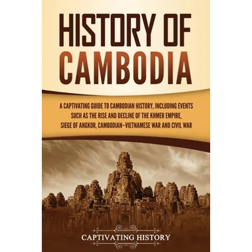 History of Cambodia: A Captivating Guide to Cambodian History, Including Events Such as the Rise and Decline of the Khmer Empire, Siege of Angkor, Cam