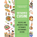 Vietnamese Cuisine: Recipes and Anecdotes from Vietnamese Gastronomic Culture