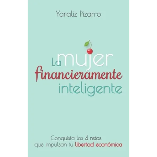 La Mujer Financieramente Inteligente: Conquista los 4 retos que impulsan tu libertad económica