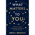 What Matters to You: How Your Values Are the Key to Transforming Your Life and Work, Perfect for Readers of Brene Brown, Julia Baird and Brianna Wiest