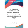 A Treatise On Architecture And Building Construction V3: Prepared For Students Of The International Correspondence Schools (1899)