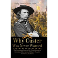 Why Custer Was Never Warned: The Forgotten Story of the True Genesis of America's Most Iconic Military Disaster, Custer's Last Stand