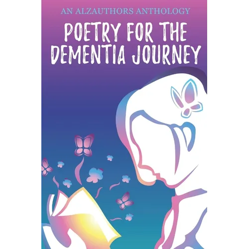 Poetry for the Dementia Journey: An AlzAuthors Anthology