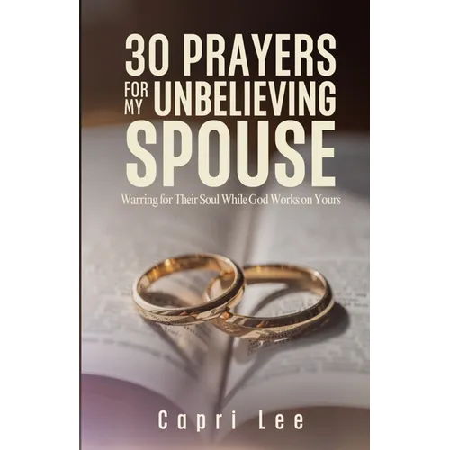 30 Prayers for My Unbelieving Spouse: Warring for Their Soul While God Works on Yours
