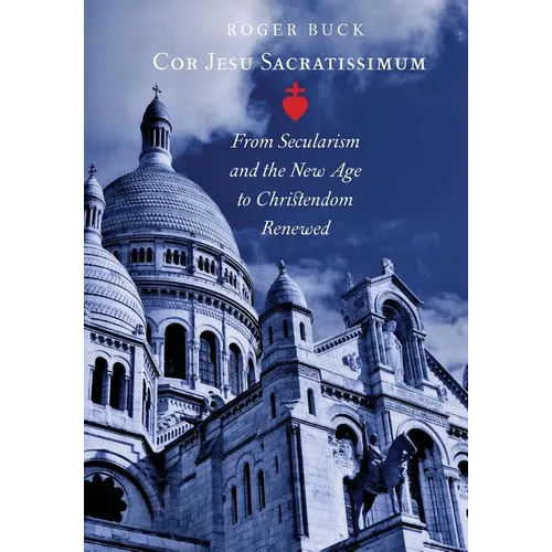 Cor Jesu Sacratissimum: From Secularism and the New Age to Christendom Renewed