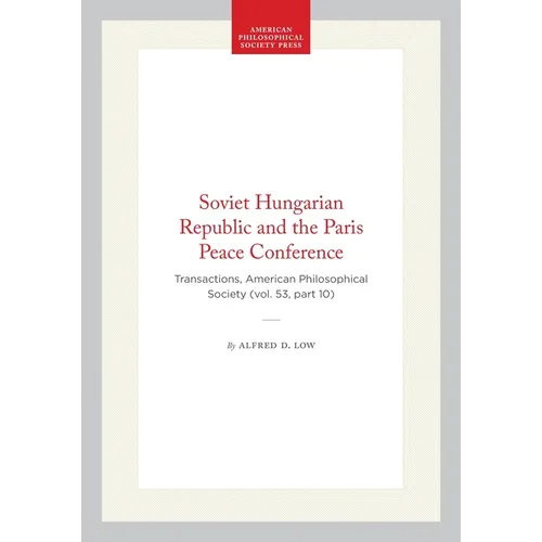 Soviet Hungarian Republic and the Paris Peace Conference: Transactions, American Philosophical Society (Vol. 53, Part 10)