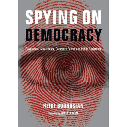 Spying on Democracy: Government Surveillance, Corporate Power, and Public Resistance