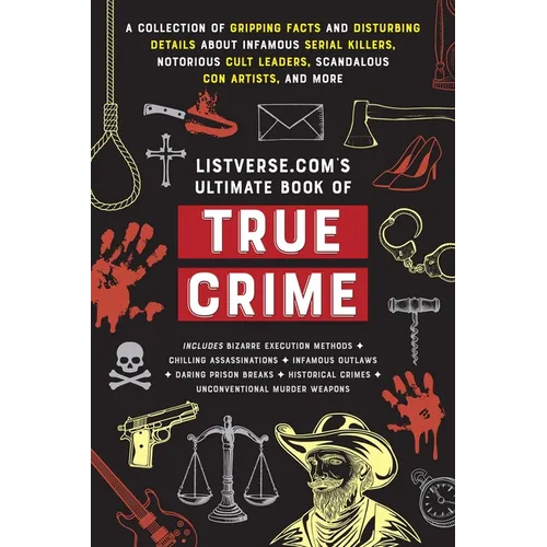 Listverse.Com's Ultimate Book of True Crime: A Collection of Gripping Facts and Disturbing Details about Infamous Serial Killers, Notorious Cult Leade