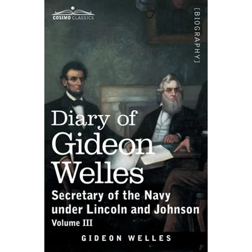 Diary of Gideon Welles, Volume III: Secretary of the Navy under Lincoln and Johnson
