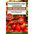Parkinson's Diet Cookbook for Vegetarians: Nutritious recipes for parkinson's disease management.