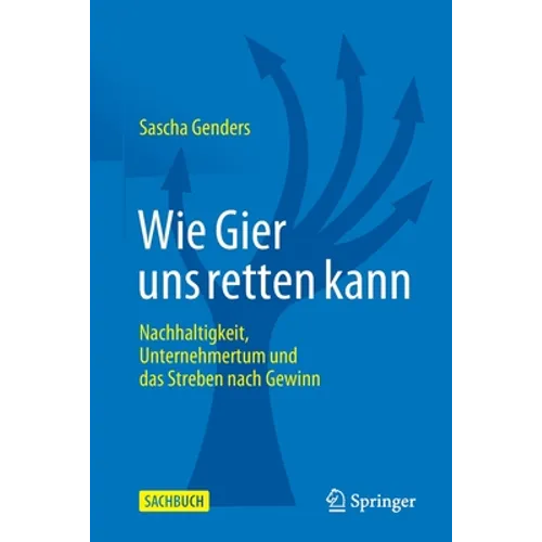 Wie Gier Uns Retten Kann: Nachhaltigkeit, Unternehmertum Und Das Streben Nach Gewinn