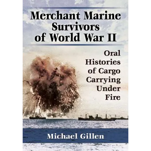 Merchant Marine Survivors of World War II: Oral Histories of Cargo Carrying Under Fire
