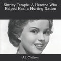 Shirley Temple: A Heroine Who Helped Heal a Hurting Nation