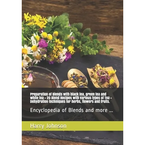Preparation of Blends with black tea, green tea and white tea + 20 Blend Recipes with various types of Tea + Dehydration techniques for herbs, flowers