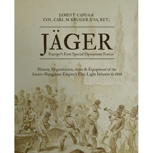 Jäger: Europe's First Special Operations Forces: History, Organization, Arms & Equipment of the Austro-Hungarian Empire's Elite Light Infantry to 1866