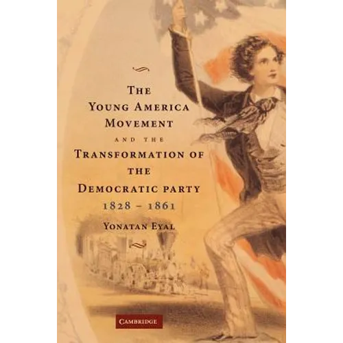 The Young America Movement and the Transformation of the Democratic Party, 1828 1861