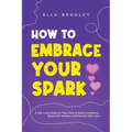How to Embrace Your Spark: A Self-Love Guide for Teen Girls to Build Confidence, Boost Self-Esteem and Practice Self-Care