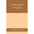 The Hidden Church Of The Holy Graal: Its Legends And Symbolism Considered In Their Affinity With Certain Mysteries Of Initiation And Other Traces Of A