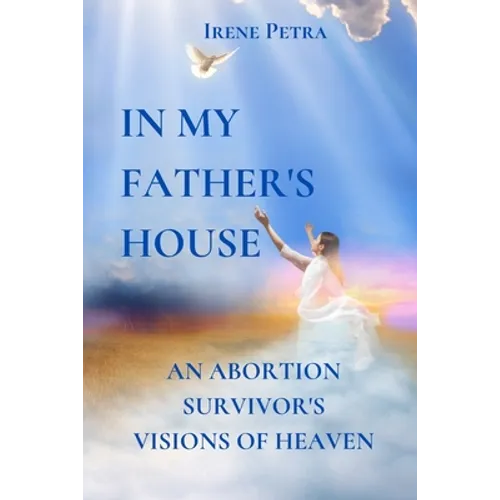 In My Father's House: An Abortion Survivor's Visions of Heaven