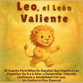 Leo, el León Valiente: El Cuento Para Niños En Español Que Inspira a Los Pequeños De 3 a 6 Años a Desarrollar Valentía, Confianza y Amabilidad Con Leo