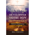 Développer Votre don Prophétique (Édition Augmentée): Cultiver un flux Prophétique Pur
