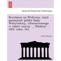 Powstanie na Wolyniu, czyli pamiętnik pólku Iazdy Wolyńskiey, uformowanego w czasie woyny ... Polskiey ... 1831 roku, etc.