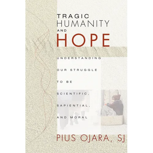 Tragic Humanity and Hope: Understanding Our Struggle to Be Scientific, Sapiential, and Moral