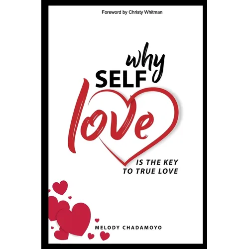 Why Self-love is The Key to True Love: A true story of love, passion, heartache, loss, self-discovery, and the lessons learned along the way.