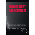 Totalitaristi Mascherati - 20 Nicchie di Pensiero in cui il piccolo tiranno che è in noi ama annidarsi