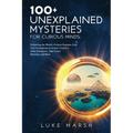 100+ Unexplained Mysteries for Curious Minds: Unraveling the World's Greatest Enigmas, from Lost Civilizations to Cryptic Creatures, Alien Encounters,