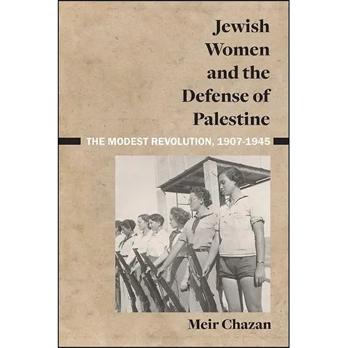 Jewish Women and the Defense of Palestine: The Modest Revolution, 1907-1945