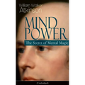 Mind Power: The Secret of Mental Magic (Unabridged): Uncover the Dynamic Mental Principle Pervading All Space, Immanent in All Things, Manifesting in