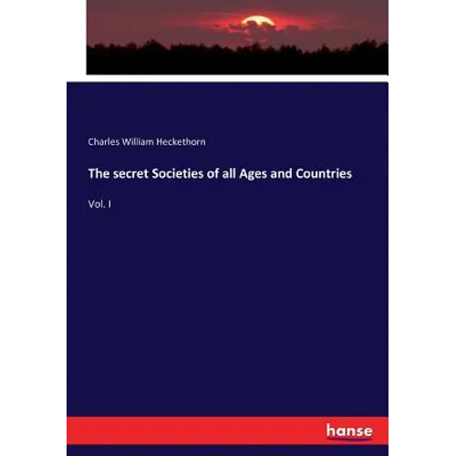 The secret Societies of all Ages and Countries: Vol. I