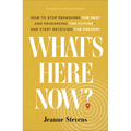 What's Here Now?: How to Stop Rehashing the Past and Rehearsing the Future--And Start Receiving the Present