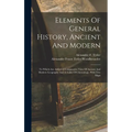 Elements Of General History, Ancient And Modern: To Which Are Added A Comparative View Of Ancient And Modern Geography And A Table Of Chronology, With