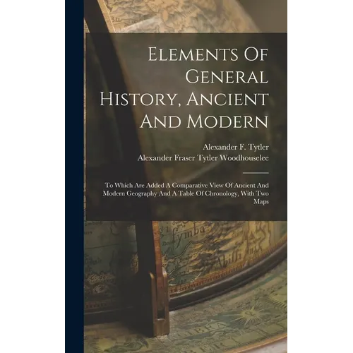 Elements Of General History, Ancient And Modern: To Which Are Added A Comparative View Of Ancient And Modern Geography And A Table Of Chronology, With
