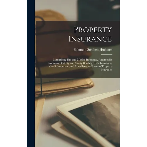 Property Insurance: Comprising Fire and Marine Insurance, Automobile Insurance, Fidelity and Surety Bonding, Title Insurance, Credit Insur