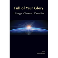 Full of Your Glory: Liturgy, Cosmos, Creation