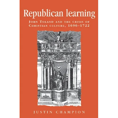 Republican Learning: John Toland and the Crisis of Christian Culture, 1696-1722