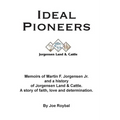 Ideal Pioneers: Memoirs of Martin F. Jorgensen Jr. and a history of Jorgensen Land & Cattle. A story of faith, love and determination.