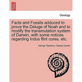 Facts and Fossils Adduced to Prove the Deluge of Noah and to Modify the Transmutation System of Darwin, with Some Notices Regarding Indus Flint Cores,