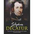 Stephen Decatur: The Life and Legacy of the Youngest Navy Captain in American History