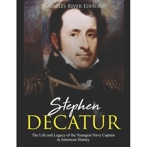 Stephen Decatur: The Life and Legacy of the Youngest Navy Captain in American History