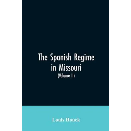 The Spanish regime in Missouri; a collection of papers and documents relating to upper Louisiana principally within the present limits of Missouri dur