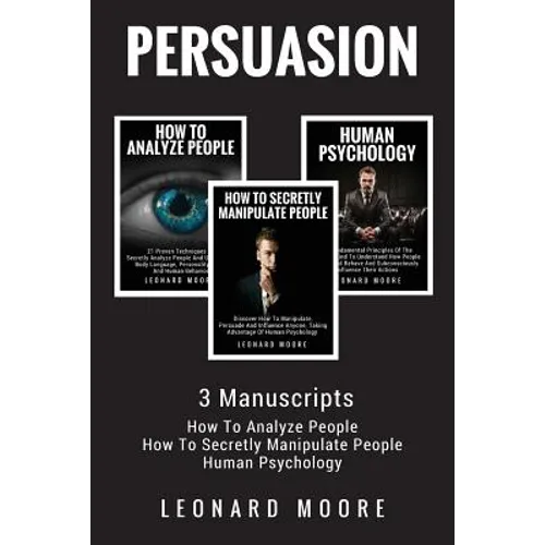 Persuasion: 3 Manuscripts - How To Analyze People, How To Secretly Manipulate People, Human Psychology