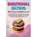 EMOTIONAL EATING - WHY You Do It & HOW To Beat It: Practical Tools To Break Free From Bingeing, Overcome Emotional Triggers, Start Loving Yourself and