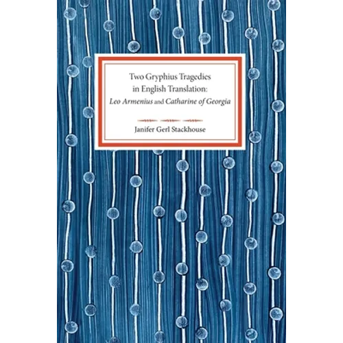 Two Gryphius Tragedies in English Translation: Leo Armenius and Catharine of Georgia