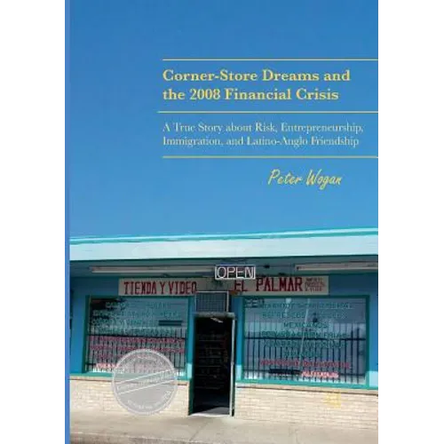 Corner-Store Dreams and the 2008 Financial Crisis: A True Story about Risk, Entrepreneurship, Immigration, and Latino-Anglo Friendship